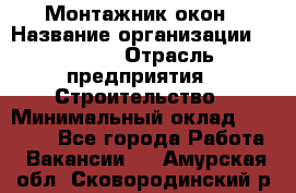 Монтажник окон › Название организации ­ Bravo › Отрасль предприятия ­ Строительство › Минимальный оклад ­ 70 000 - Все города Работа » Вакансии   . Амурская обл.,Сковородинский р-н